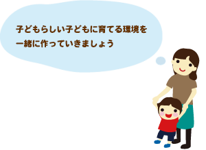 子どもがこどもらしく育つ環境を一緒に創っていきましょう